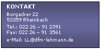 Textfeld: KONTAKT
Burgacker 22
53359 Rheinbach
Tel.: 022 26 � 91 2391
Fax: 022 26 � 91 3561
e-Mail: LL@dfm-lehmann.de
